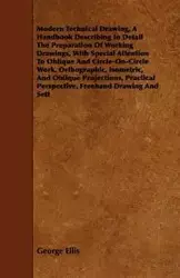 Modern Technical Drawing, a Handbook Describing in Detail the Preparation of Working Drawings, with Special Attention to Oblique and Circle-On-Circle - Ellis George