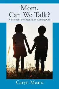 Mom, Can We Talk? A Mother's Perspective on Coming Out - Caryn Mears