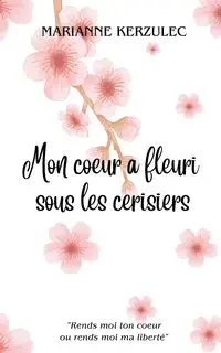 Mon coeur a fleuri sous les cerisiers - Marianne Kerzulec