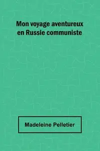 Mon voyage aventureux en Russie communiste - Madeleine Pelletier