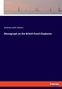 Monograph on the British Fossil Elephants - Andrew Adams Leith