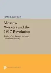 Moscow Workers and the 1917 Revolution - Diane P. Koenker