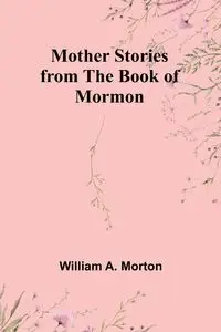 Mother Stories from the Book of Mormon - Morton William A.