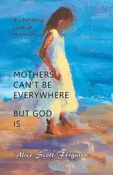 Mothers Can't Be Everywhere But God Is - Alice Scott-Ferguson