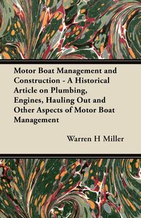 Motor Boat Management and Construction - A Historical Article on Plumbing, Engines, Hauling Out and Other Aspects of Motor Boat Management - Warren Miller H