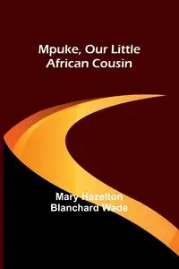 Mpuke, Our Little African Cousin - Wade Mary Hazelton