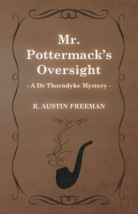 Mr. Pottermack's Oversight (a Dr Thorndyke Mystery) - R. Freeman Austin