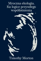 Mroczna ekologia. Ku logice przyszłego.. - Morton Timothy