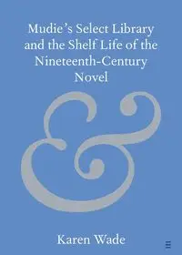 Mudie's Select Library and the Shelf Life of the Nineteenth-Century Novel - Wade Karen