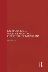 Multinationals, Globalisation and Indigenous Firms in China - Liu Chunhang