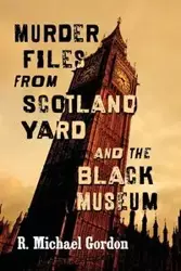 Murder Files from Scotland Yard and the Black Museum - Gordon Michael R.