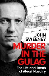 Murder in the Gulag. The Life and Death of Alexei Navalny - John Sweeney