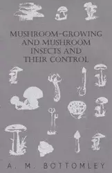 Mushroom-Growing and Mushroom Insects and Their Control - Bottomley A. M.
