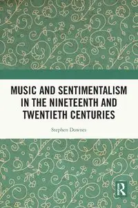 Music and Sentimentalism in the Nineteenth and Twentieth Centuries - Stephen Downes