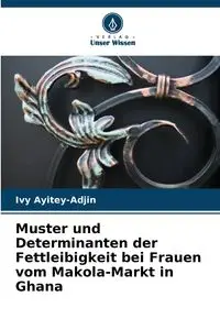 Muster und Determinanten der Fettleibigkeit bei Frauen vom Makola-Markt in Ghana - Ivy Ayitey-Adjin