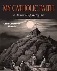 My Catholic Faith - Louis Morrow Laravoire