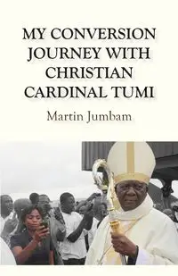 My Conversion Journey with Christian Cardinal Tumi - Martin Jumbam