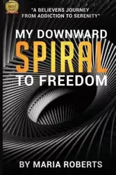 My Downward Spiral to Freedom - Maria Roberts