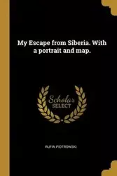 My Escape from Siberia. With a portrait and map. - Rufin Piotrowski