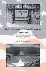 My Life in the Us Cold War Army 1956-1958 - Jere Probert