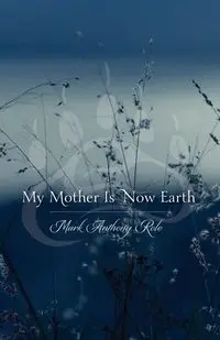 My Mother Is Now Earth - Mark Anthony Rolo