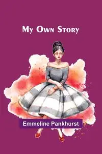 My Own Story - Pankhurst Emmeline