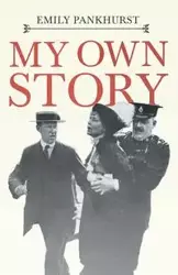 My Own Story;With an Excerpt From Women as World Builders, Studies in Modern Feminism By Floyd Dell - Pankhurst Emmeline