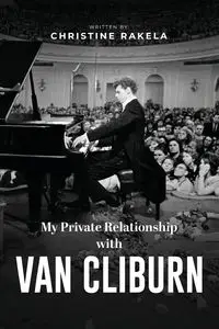 My Private Relationship With Van Cliburn - Christine Rakela