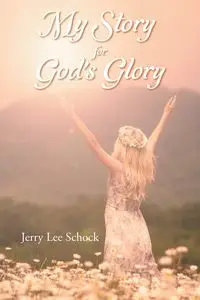 My Story for God's Glory - Jerry Lee Schock