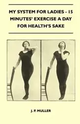 My System For Ladies - 15 Minutes' Exercise A Day For Health's Sake - Muller J. P.