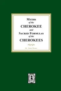 Myths of the CHEROKEE and Sacred Formulas of the CHEROKEES - James Mooney
