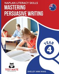 NAPLAN LITERACY SKILLS Mastering Persuasive Writing Year 4 - Shelley Ann Wake