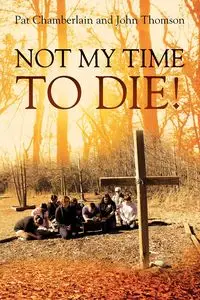 NOT MY TIME TO DIE! - Pat Chamberlain