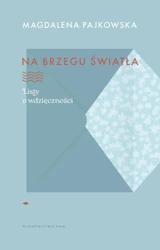 Na brzegu światła. Listy o wdzięczności - Magdalena Pajkowska