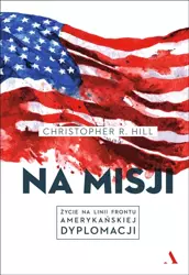 Na misji. Życie na linii frontu .... - Christopher R. Hill