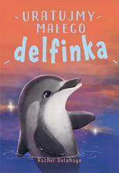 Na pomoc zwierzaczkom. Uratujmy małego delfinka - R. Delahaye