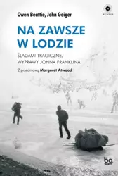 Na zawsze w lodzie. Śladami tragicznej wyprawy.. - Owen Beattie, John Geiger, Margaret Atwood, Aleks