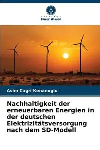 Nachhaltigkeit der erneuerbaren Energien in der deutschen Elektrizitätsversorgung nach dem SD-Modell - Kenanoglu Asim Cagri