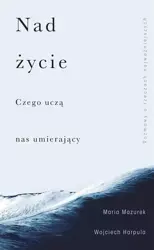 Nad życie. Czego uczą nas umierający - Wojciech Harpula, Maria Mazurek