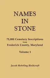 Names in Stone. 75,000 Cemetery Inscriptions from Frederick County, Maryland. Volume 1 - Jacob Holdcraft Mehrling