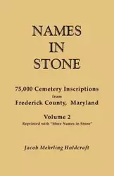 Names in Stone. 75,000 Cemetery Inscriptions from Frederick County, Maryland. Volume 2, Reprinted with More Names in Stone - Jacob Holdcraft Mehrling