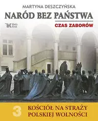 Naród bez państwa Czas zaborów Kościół na straży polskiej wolności Tom 3 - Martyna Deszczyńska