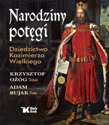 Narodziny potęgi. Dziedzictwo Kazimierza Wielkiego - Krzysztof Ożóg, Adam Bujak