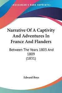 Narrative Of A Captivity And Adventures In France And Flanders - Edward Boys