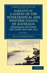 Narrative of a Survey of the Intertropical and Western Coasts of Australia, Performed Between the Years 1818 and 1822 - Volume 1 - King Phillip Parker