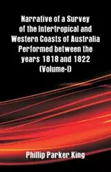 Narrative of a Survey of the Intertropical and Western Coasts of Australia Performed between the years 1818 and 1822 - King Phillip Parker