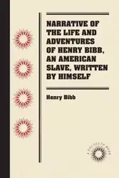 Narrative of the Life and Adventures of Henry Bibb, An American Slave, Written by Himself - Henry Bibb