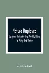 Nature Displayed; Designed To Excite The Youthful Mind To Piety And Virtue - F. Martinet J.