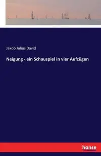 Neigung - ein Schauspiel in vier Aufzügen - David Julius Jakob