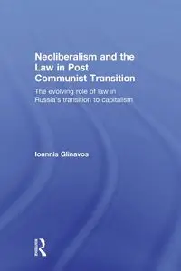 Neoliberalism and the Law in Post Communist Transition - Glinavos Ioannis